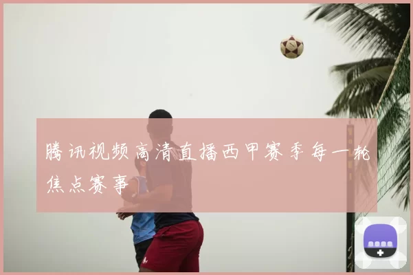 腾讯视频高清直播西甲赛季每一轮焦点赛事