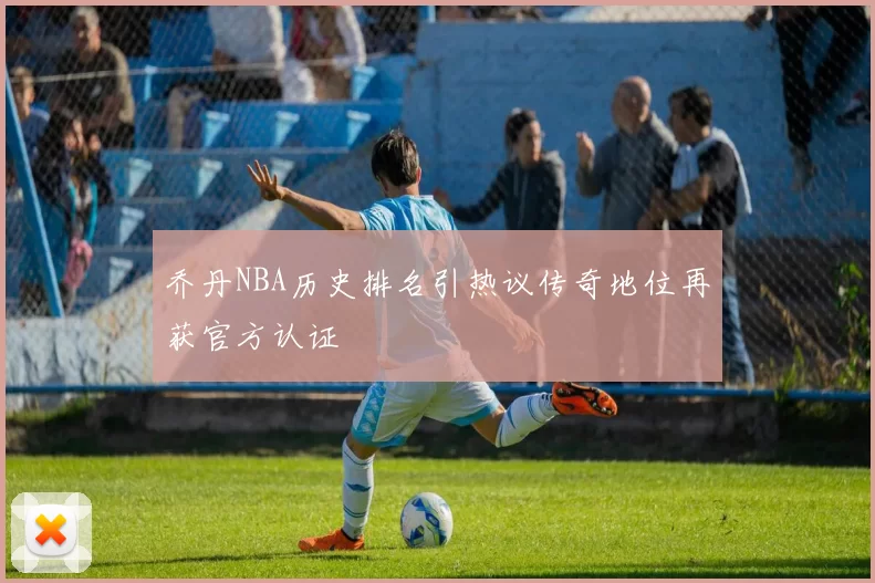 乔丹NBA历史排名引热议传奇地位再获官方认证