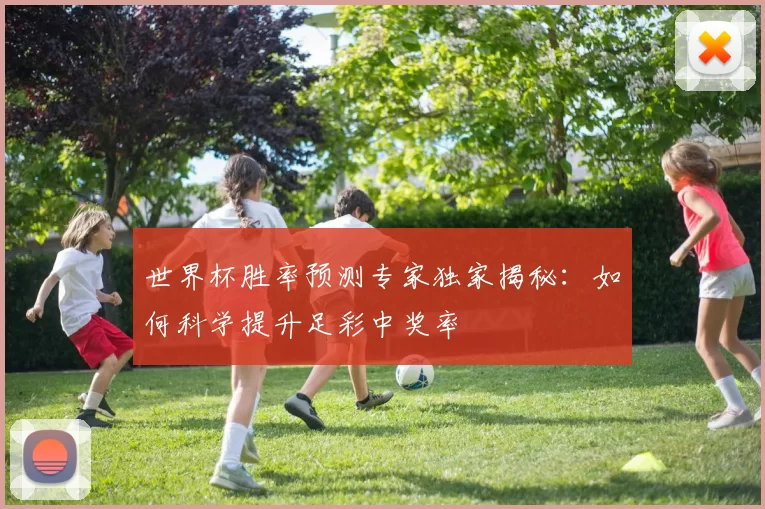 世界杯胜率预测专家独家揭秘:如何科学提升足彩中奖率