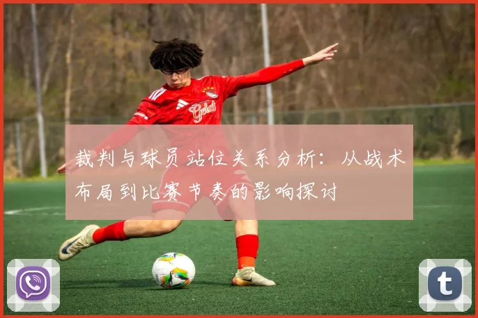 裁判与球员站位关系分析:从战术布局到比赛节奏的影响探讨