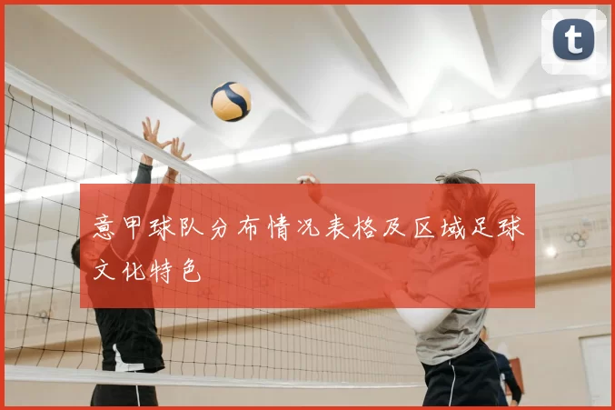 意甲球队分布情况表格及区域足球文化特色