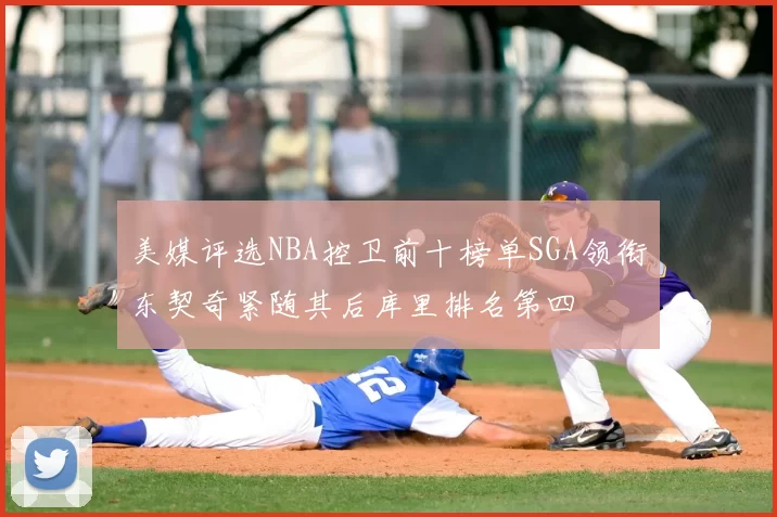 美媒评选NBA控卫前十榜单SGA领衔东契奇紧随其后库里排名第四