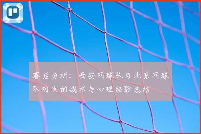赛后分析：西安网球队与北京网球队对决的战术与心理经验总结
