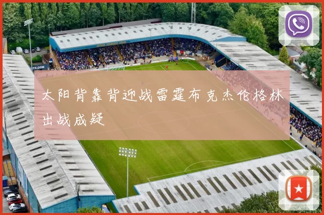 太阳背靠背迎战雷霆布克杰伦格林出战成疑