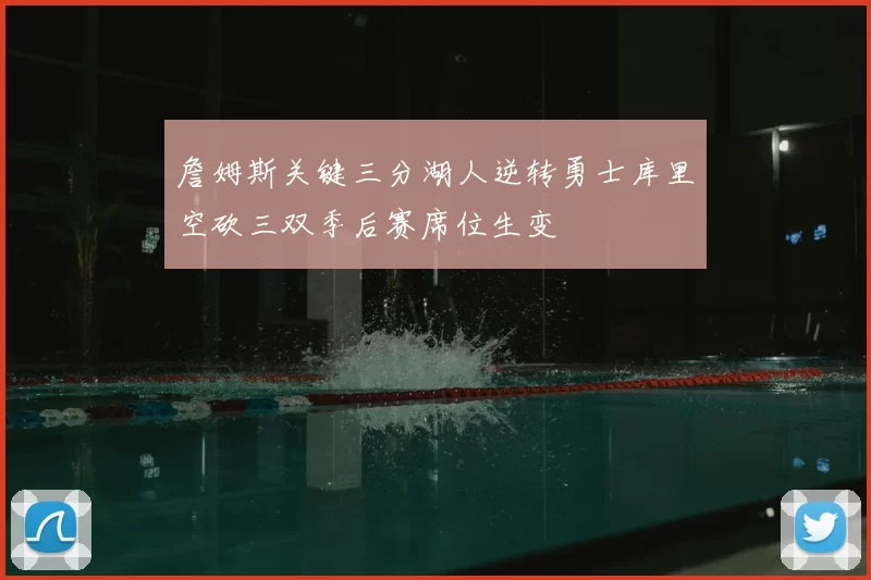 詹姆斯关键三分湖人逆转勇士库里空砍三双季后赛席位生变