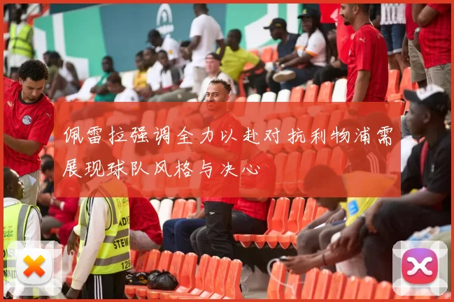 佩雷拉强调全力以赴对抗利物浦需展现球队风格与决心