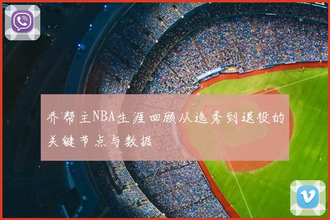乔帮主NBA生涯回顾从选秀到退役的关键节点与数据