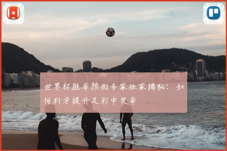 世界杯胜率预测专家独家揭秘：如何科学提升足彩中奖率