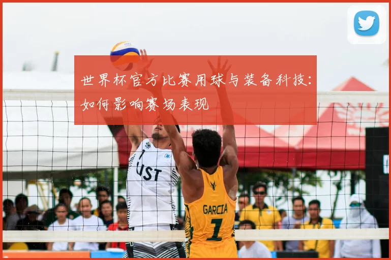 世界杯官方比赛用球与装备科技:如何影响赛场表现