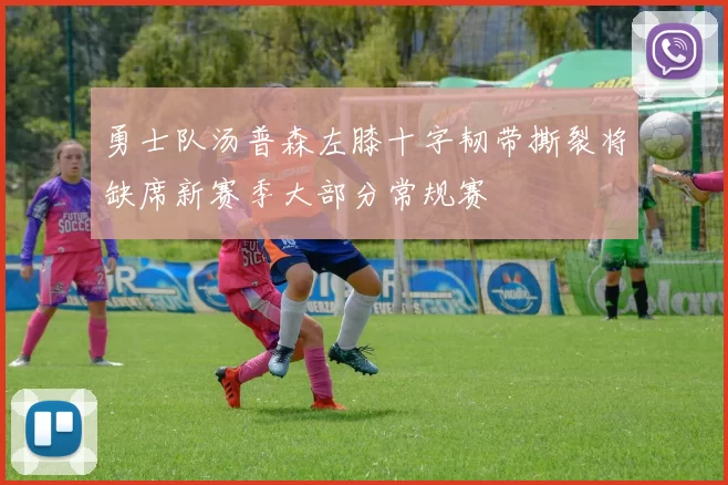 勇士队汤普森左膝十字韧带撕裂将缺席新赛季大部分常规赛