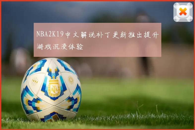 NBA2K19中文解说补丁更新推出提升游戏沉浸体验