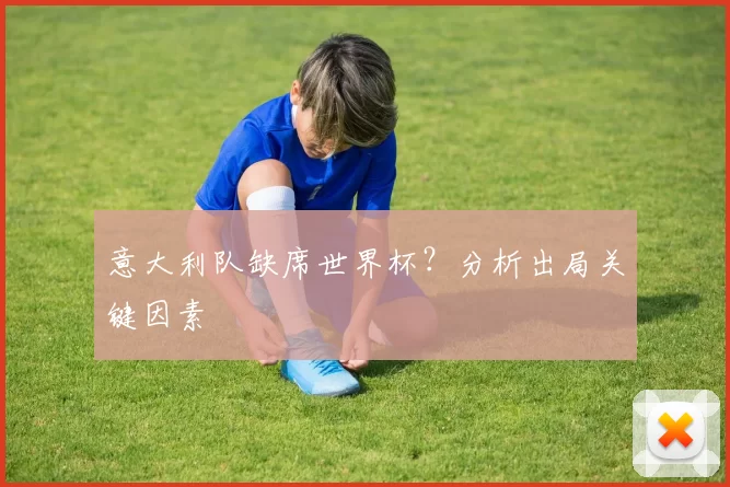 意大利队缺席世界杯？分析出局关键因素