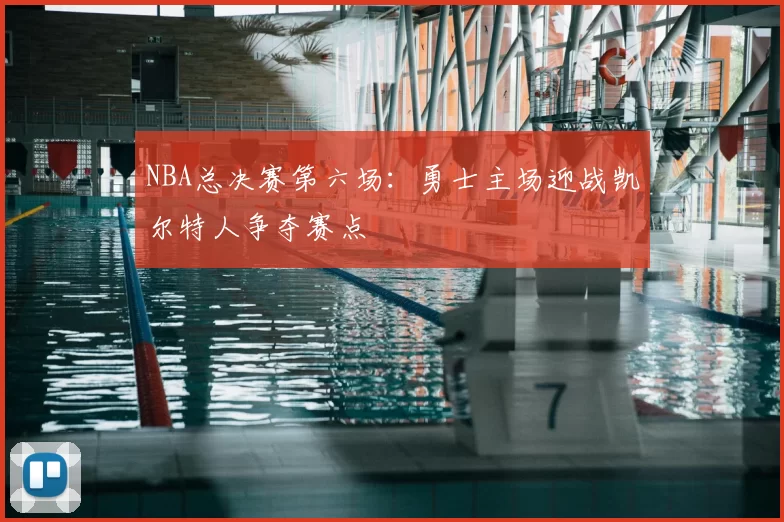 NBA总决赛第六场：勇士主场迎战凯尔特人争夺赛点
