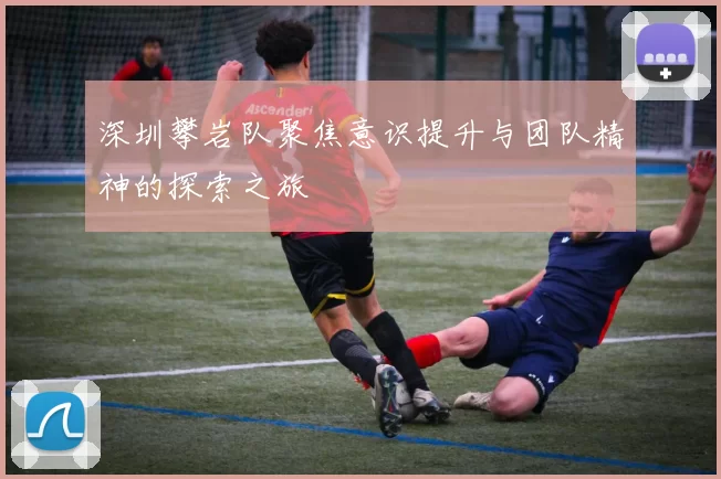 深圳攀岩队聚焦意识提升与团队精神的探索之旅