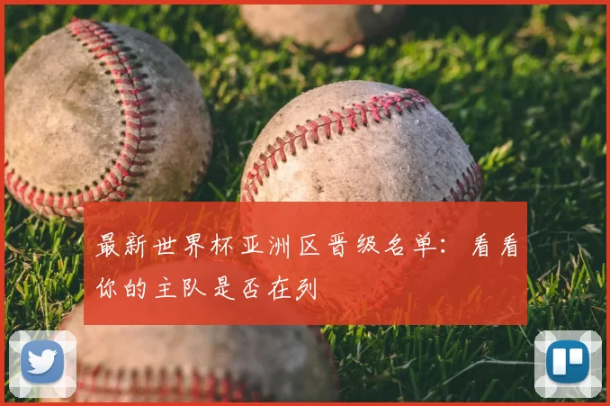 最新世界杯亚洲区晋级名单：看看你的主队是否在列
