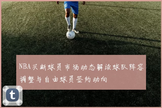 NBA买断球员市场动态解读球队阵容调整与自由球员签约动向