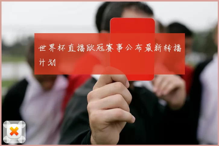 世界杯直播欧冠赛事公布最新转播计划