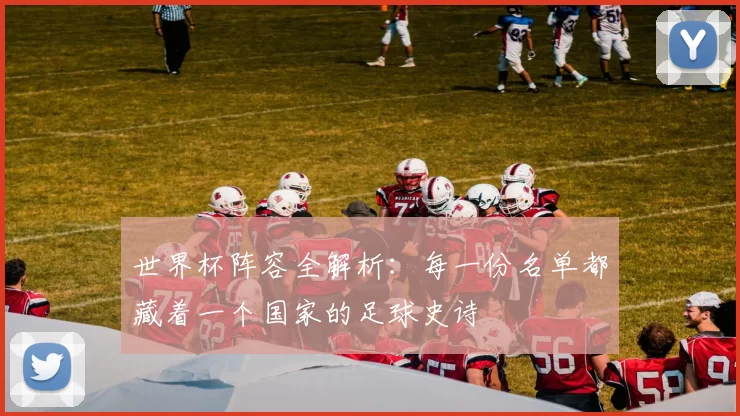 世界杯阵容全解析：每一份名单都藏着一个国家的足球史诗