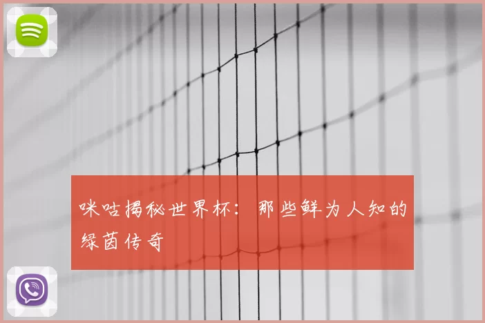咪咕揭秘世界杯:那些鲜为人知的绿茵传奇
