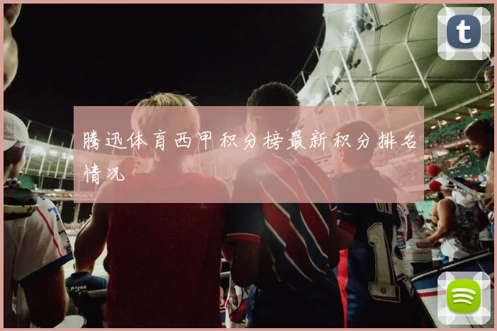 腾迅体育西甲积分榜最新积分排名情况