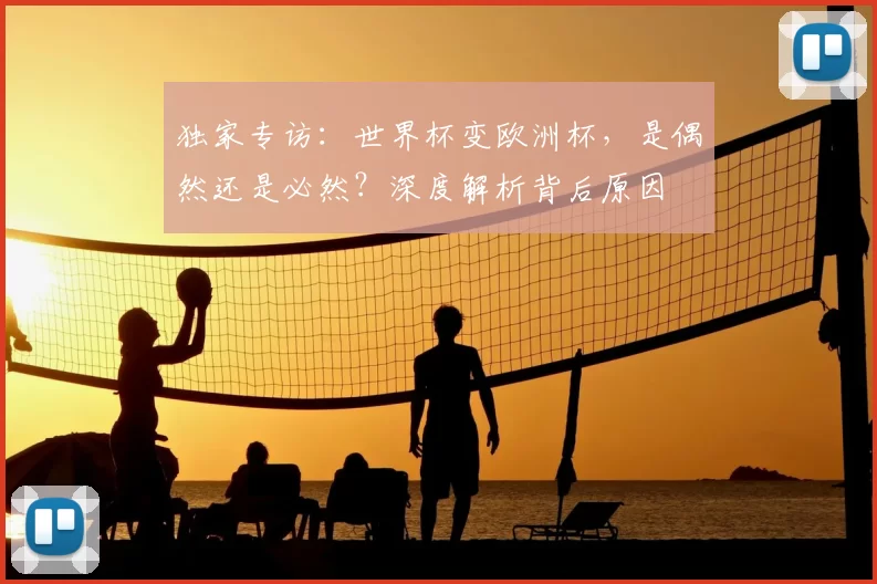 独家专访：世界杯变欧洲杯，是偶然还是必然？深度解析背后原因