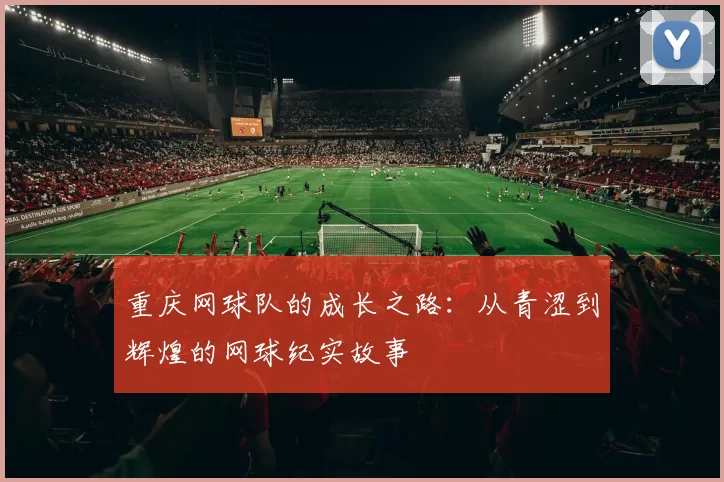 重庆网球队的成长之路：从青涩到辉煌的网球纪实故事