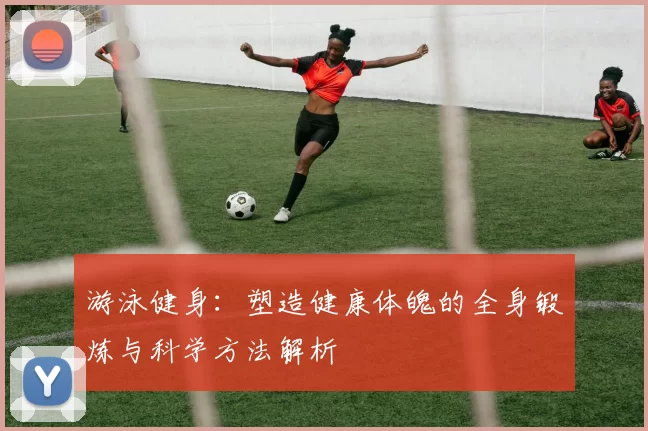 游泳健身：塑造健康体魄的全身锻炼与科学方法解析