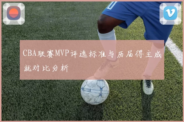 CBA联赛MVP评选标准与历届得主成就对比分析