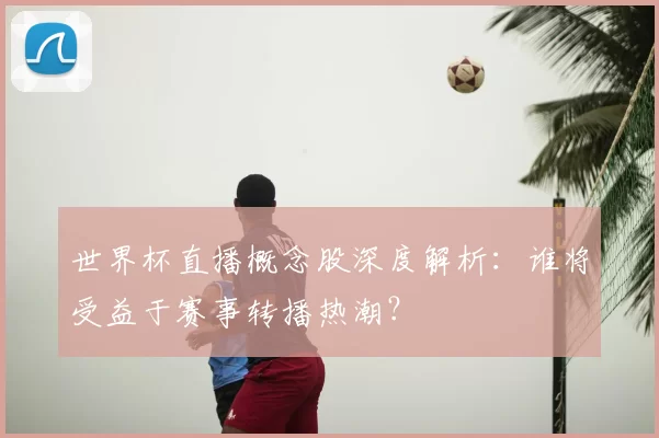 世界杯直播概念股深度解析:谁将受益于赛事转播热潮?