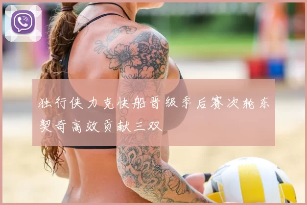 独行侠力克快船晋级季后赛次轮东契奇高效贡献三双