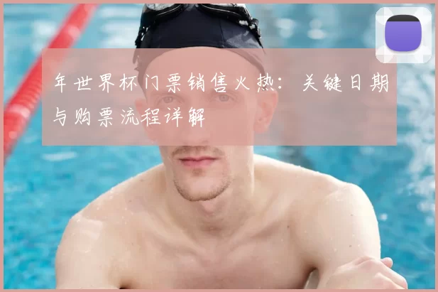 年世界杯门票销售火热:关键日期与购票流程详解