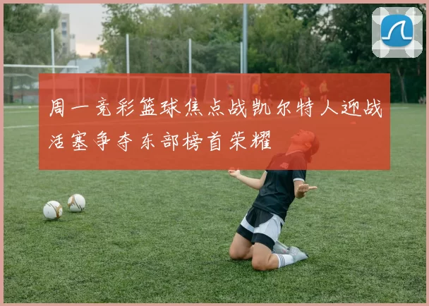 周一竞彩篮球焦点战凯尔特人迎战活塞争夺东部榜首荣耀