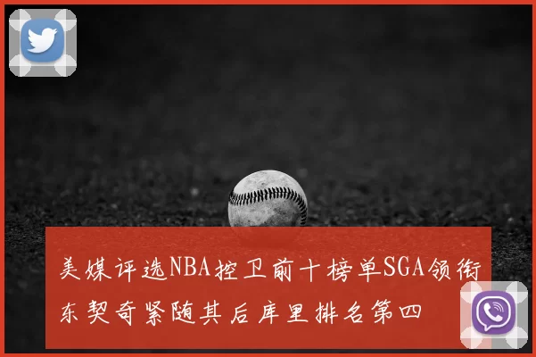 美媒评选NBA控卫前十榜单SGA领衔东契奇紧随其后库里排名第四