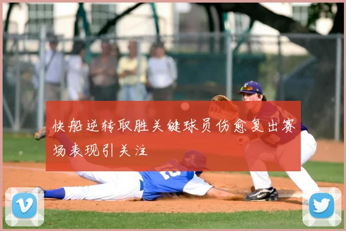 快船逆转取胜关键球员伤愈复出赛场表现引关注