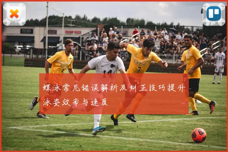 蝶泳常见错误解析及纠正技巧提升泳姿效率与速度