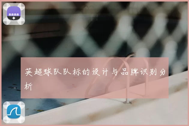 英超球队队标的设计与品牌识别分析