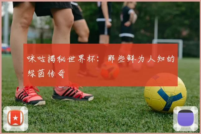 咪咕揭秘世界杯：那些鲜为人知的绿茵传奇