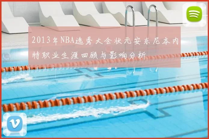 2013年NBA选秀大会状元安东尼本内特职业生涯回顾与影响分析