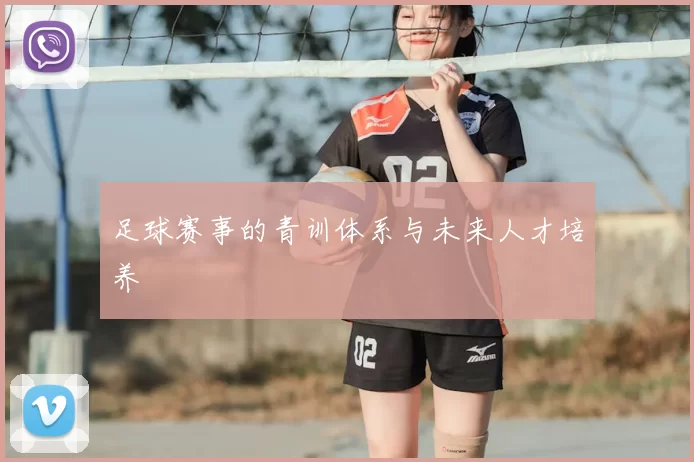 足球赛事的青训体系与未来人才培养