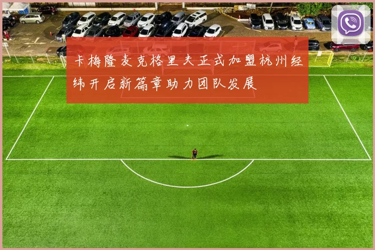 卡梅隆麦克格里夫正式加盟杭州经纬开启新篇章助力团队发展
