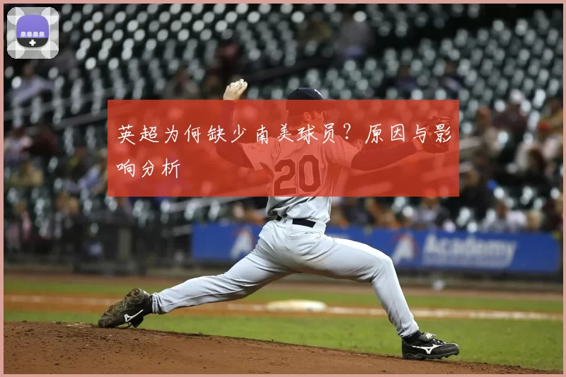 英超为何缺少南美球员？原因与影响分析