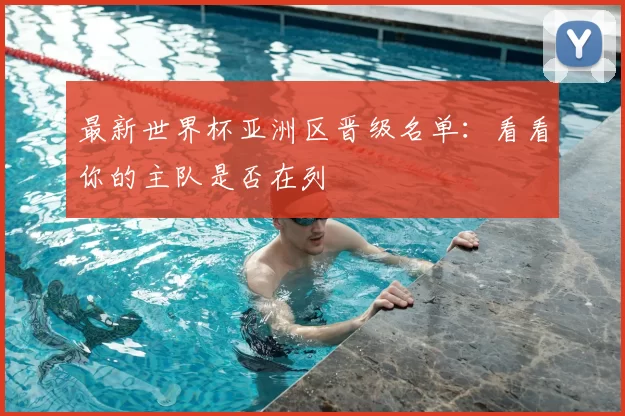 最新世界杯亚洲区晋级名单：看看你的主队是否在列