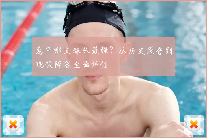 意甲哪支球队最强？从历史荣誉到现役阵容全面评估