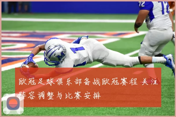 欧冠足球俱乐部备战欧冠赛程 关注阵容调整与比赛安排
